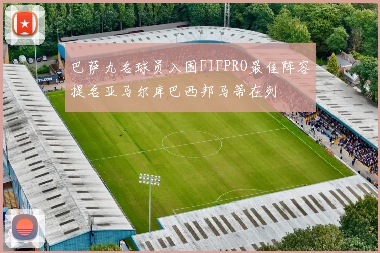 巴萨九名球员入围FIFPRO最佳阵容提名亚马尔库巴西邦马蒂在列