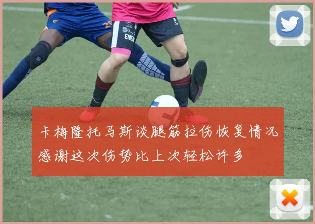 卡梅隆托马斯谈腿筋拉伤恢复情况感谢这次伤势比上次轻松许多
