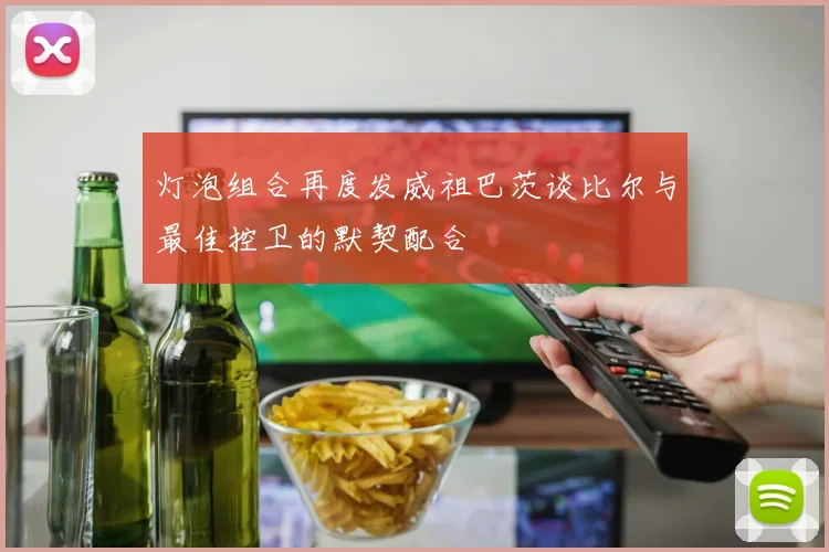 灯泡组合再度发威祖巴茨谈比尔与最佳控卫的默契配合