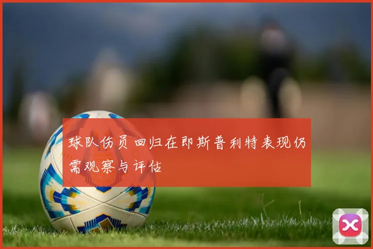 球队伤员回归在即斯普利特表现仍需观察与评估