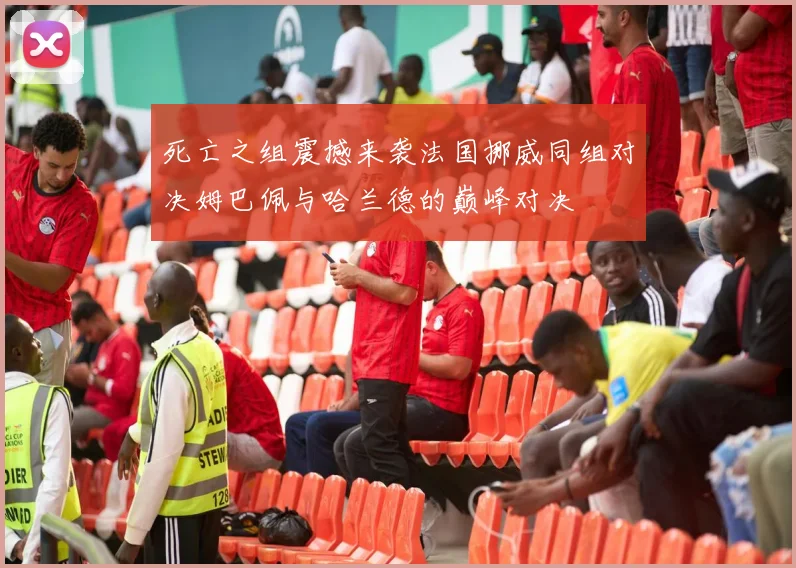 死亡之组震撼来袭法国挪威同组对决姆巴佩与哈兰德的巅峰对决