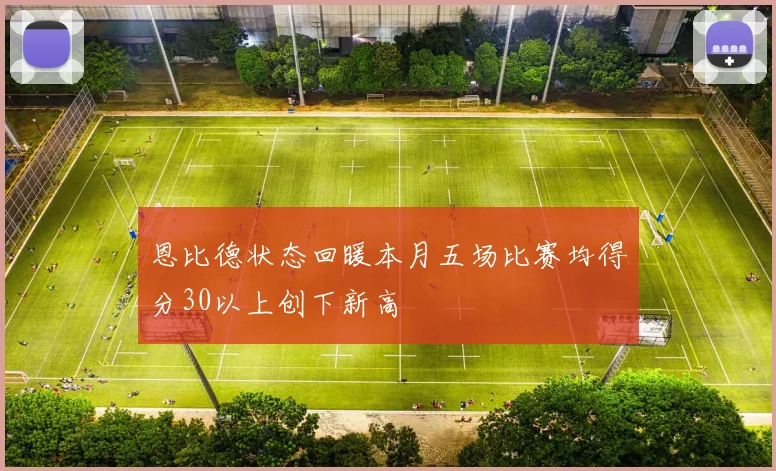 恩比德状态回暖本月五场比赛均得分30以上创下新高