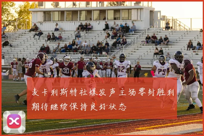 麦卡利斯特社媒发声主场零封胜利期待继续保持良好状态