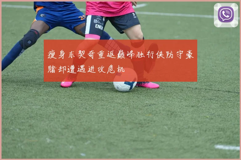 瘦身东契奇重返巅峰独行侠防守豪赌却遭遇进攻危机