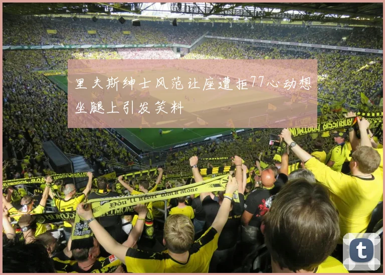 里夫斯绅士风范让座遭拒77心动想坐腿上引发笑料