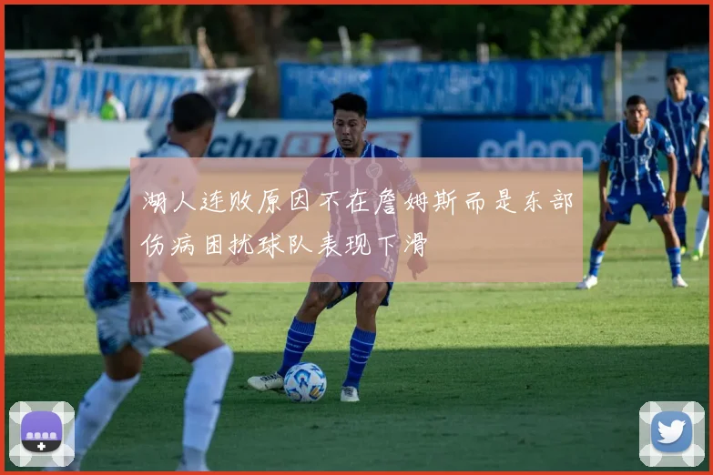 湖人连败原因不在詹姆斯而是东部伤病困扰球队表现下滑