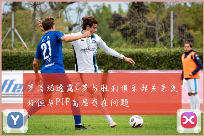 罗马诺透露C罗与胜利俱乐部关系良好但与PIF高层存在问题