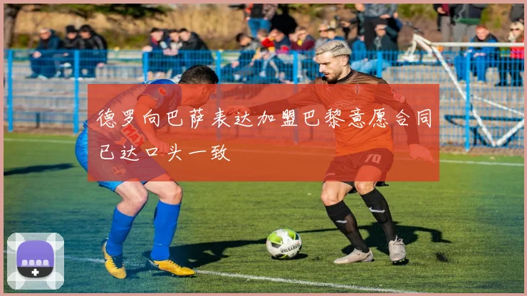 德罗向巴萨表达加盟巴黎意愿合同已达口头一致