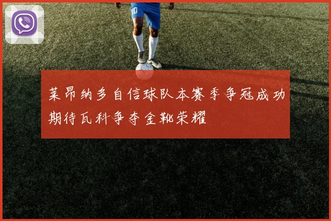 莱昂纳多自信球队本赛季争冠成功期待瓦科争夺金靴荣耀