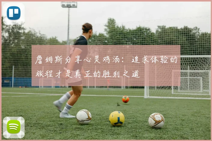 詹姆斯分享心灵鸡汤：追求体验的旅程才是真正的胜利之道