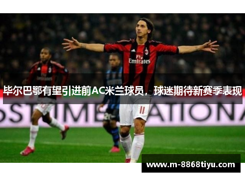毕尔巴鄂有望引进前AC米兰球员，球迷期待新赛季表现