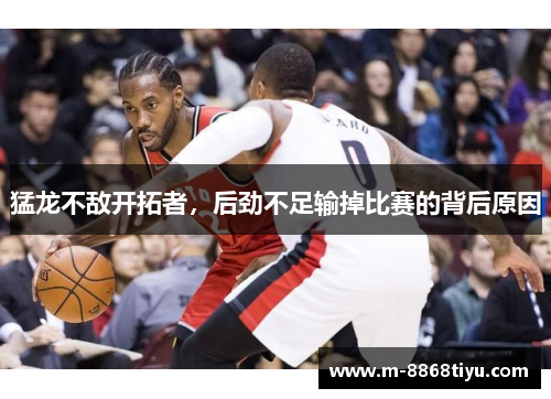 猛龙不敌开拓者，后劲不足输掉比赛的背后原因