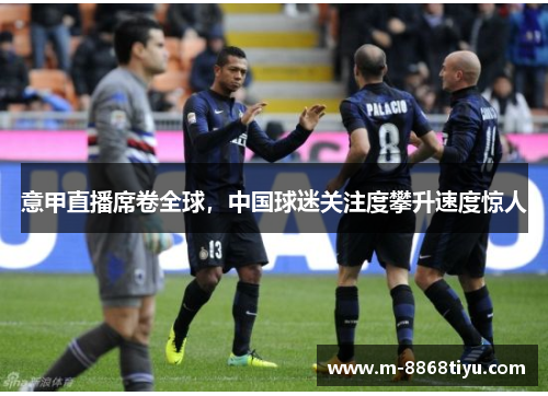 意甲直播席卷全球，中国球迷关注度攀升速度惊人