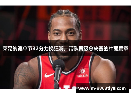 莱昂纳德单节32分力挽狂澜，带队晋级总决赛的壮丽篇章