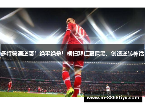 多特蒙德逆袭！绝平绝杀！横扫拜仁慕尼黑，创造逆转神话