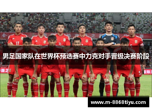 男足国家队在世界杯预选赛中力克对手晋级决赛阶段