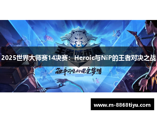 2025世界大师赛14决赛：Heroic与NiP的王者对决之战