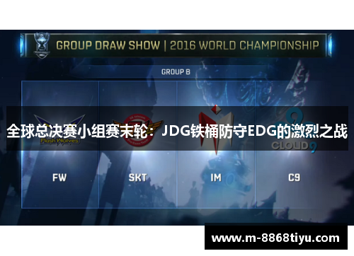 全球总决赛小组赛末轮：JDG铁桶防守EDG的激烈之战
