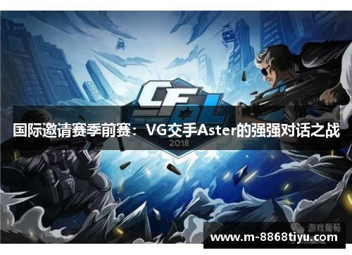 国际邀请赛季前赛：VG交手Aster的强强对话之战