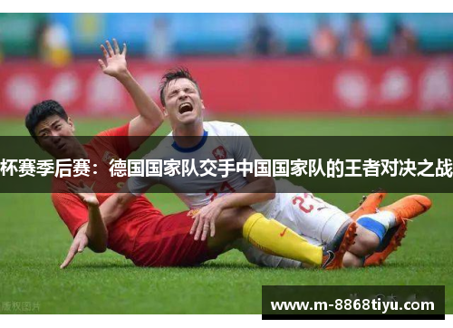 杯赛季后赛：德国国家队交手中国国家队的王者对决之战