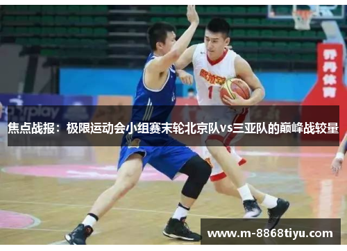 焦点战报：极限运动会小组赛末轮北京队vs三亚队的巅峰战较量