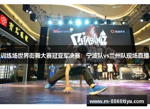 训练场世界街舞大赛冠亚军决赛：宁波队vs兰州队现场直播