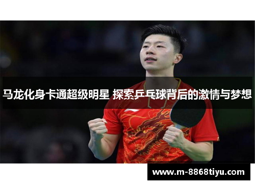 马龙化身卡通超级明星 探索乒乓球背后的激情与梦想