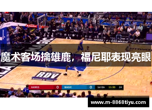 魔术客场擒雄鹿，福尼耶表现亮眼