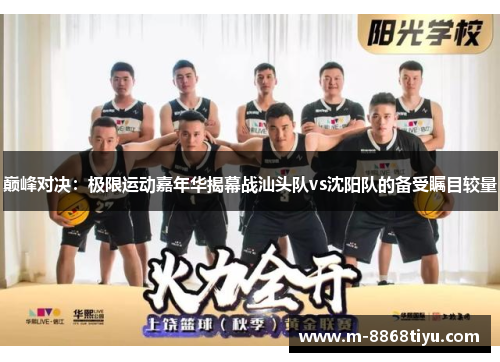 巅峰对决：极限运动嘉年华揭幕战汕头队vs沈阳队的备受瞩目较量